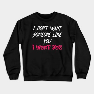 Love Quotes I DON'T WANT SOMEONE LIKE YOU,I WANT YOU Crewneck Sweatshirt